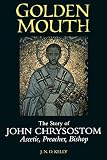 Kelly, J. N. D.: Golden Mouth: The Story of John Chrysostom-Ascetic, Preacher, Bishop Kelly, J. N. D.: Golden Mouth: The Story of John Chrysostom-Ascetic, Preacher, Bishop