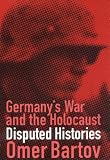 Bartov, Omer: Germany's War and the Holocaust: Disputed Histories