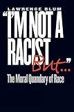 Blum, Lawrence: I'm Not a Racist, but: The Moral Quandary of Race