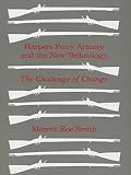 Smith, Merritt Roe: Harpers Ferry Armory and the New Technology: The Challenge of Change Smith, Merritt Roe: Harpers Ferry Armory and the New Technology: The Challenge of Change