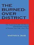 Cross, Whitney: The Burned-over District: The Social and Intellectual History of Enthusiastic Religion in Western New York, 1800v1850 Cross, Whitney: The Burned-over District: The Social and Intellectual History of Enthusiastic Religion in Western New York, 1800v1850