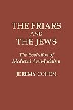 Cohen, Jeremy: The Friars and the Jews: Evolution of Medieval Anti-Judaism Cohen, Jeremy: The Friars and the Jews: Evolution of Medieval Anti-Judaism