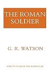 Watson, G. R.: The Roman Soldier Watson, G. R.: The Roman Soldier