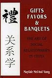 Yang, Mayfair Mei-Hui: Gifts, Favors, and Banquets: The Art of Social Relationships in China