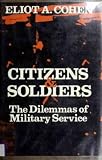 Cohen, Eliot A.: Citizens and Soldiers: The Dilemmas of Military Service Cohen, Eliot A.: Citizens and Soldiers: The Dilemmas of Military Service