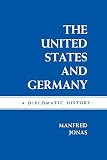 Jonas, Manfred: The United States and Germany: A Diplomatic History Jonas, Manfred: The United States and Germany: A Diplomatic History