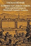 Bender, Thomas: Toward an Urban Vision: Ideas and Institutions in Nineteenth Century America
