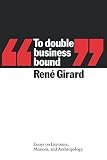 Girard, Rene: To Double Business Bound: Essays on Literature, Nemesis, and Anthropology Girard, Rene: To Double Business Bound: Essays on Literature, Nemesis, and Anthropology