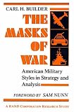 Builder, Carl H.: The Masks of War : American Military Styles in Strategy and Analysis Builder, Carl H.: The Masks of War : American Military Styles in Strategy and Analysis
