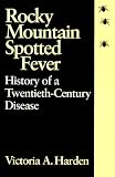 Harden, Victoria Angela: Rocky Mountain Spotted Fever: History of a Twentieth-Century Disease