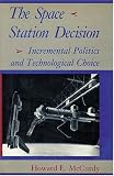 McCurdy, Howard E.: The Space Station Decision: Incremental Politics and Technical Choice McCurdy, Howard E.: The Space Station Decision: Incremental Politics and Technical Choice