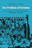 Holt, Thomas C.: The Problem of Freedom: Race, Labor, and Politics in Jamaica and Britain, 1832-1938 Holt, Thomas C.: The Problem of Freedom: Race, Labor, and Politics in Jamaica and Britain, 1832-1938