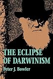 Bowler, Peter J.: The Eclipse of Darwinism: Anti-Darwinian Evolution Theories in the Decades Around 1900
