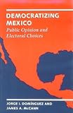 Dominguez, Jorge I.: Democratizing Mexico: Public Opinion and Electoral Choices