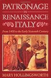 Hollingsworth, Mary: Patronage in Renaissance Italy: From 1400 to the Early Sixteenth Century Hollingsworth, Mary: Patronage in Renaissance Italy: From 1400 to the Early Sixteenth Century