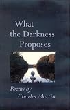 Martin, Charles: What the Darkness Proposes: Poems Martin, Charles: What the Darkness Proposes: Poems