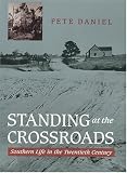 Pete Daniel: Standing at the Crossroads: Southern Life in the Twentieth Century