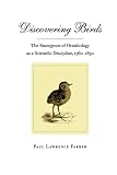 Farber, Paul Lawrence: Discovering Birds: The Emergence of Ornithology As a Scientific Discipline 1760-1850 Farber, Paul Lawrence: Discovering Birds: The Emergence of Ornithology As a Scientific Discipline 1760-1850