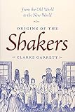 Garrett, Clarke: Origins of the Shakers: From the Old World to the New World Garrett, Clarke: Origins of the Shakers: From the Old World to the New World