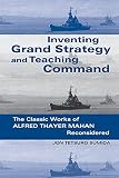 Sumida, Jon Tetsuro: Inventing Grand Strategy and Teaching Command: The Classic Works of Alfred Thayer Mahan Reconsidered Sumida, Jon Tetsuro: Inventing Grand Strategy and Teaching Command: The Classic Works of Alfred Thayer Mahan Reconsidered