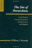 Kennedy, William J.: The Site of Petrarchism: Early Modern National Sentiment in Italy, France, and England