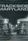 Kelly, Jacques: Trackside Maryland: From Railroad to Main Line Kelly, Jacques: Trackside Maryland: From Railroad to Main Line