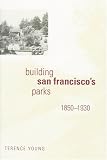 Young, Terence: Building San Francisco's Parks, 1850-1930 Young, Terence: Building San Francisco's Parks, 1850-1930