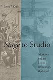Kraft, James P.: Stage to Studio: Musicians and the Sound Revolution, 1890-1950