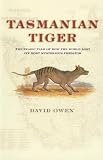 Owen, David: Tasmanian Tiger: The Tragic Tale of How the World Lost Its Most Mysterious Predator