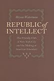Waterman, Bryan: Republic of Intellect: The Friendly Club of New York City And the Making of American Literature