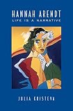 Kristeva, Julia: Hannah Arendt: Life Is a Narrative