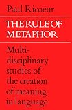 Ricoeur, Paul: The Rule of Metaphor: Multi-Disciplinary Studies of the Creation of Meaning in Language Ricoeur, Paul: The Rule of Metaphor: Multi-Disciplinary Studies of the Creation of Meaning in Language