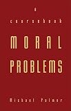 Palmer, Michael: Moral Problems: A Coursebook Palmer, Michael: Moral Problems: A Coursebook