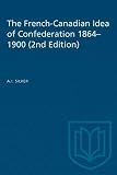 Silver, A. I.: The French-Canadian Idea of Confederation 1864-1900 Silver, A. I.: The French-Canadian Idea of Confederation 1864-1900