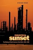High, Steven: Industrial Sunset: The Making of North America's Rust Belt, 1969-1984 High, Steven: Industrial Sunset: The Making of North America's Rust Belt, 1969-1984