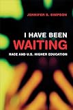 Simpson, Jennifer S.: I Have Been Waiting: Race and U.S. Higher Education
