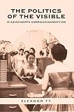 Ty, Eleanor: Politics of the Visible in Asian North American Narratives