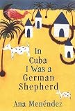 Menendez, Ana: In Cuba I Was a German Shepherd Menendez, Ana: In Cuba I Was a German Shepherd