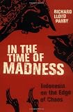Parry, Richard Lloyd: In the Time of Madness: Indonesia on the Edge of Chaos Parry, Richard Lloyd: In the Time of Madness: Indonesia on the Edge of Chaos