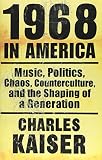 Kaiser, Charles: 1968 in America: Music, Politics, Chaos, Counterculture and the Shaping of a Generation Kaiser, Charles: 1968 in America: Music, Politics, Chaos, Counterculture and the Shaping of a Generation