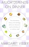 Visser, Margaret: Much Depends on Dinner: The Extraordinary History and Mythology, Allure and Obsessions, Perils and Taboos, of an Ordinary Meal
