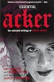 Acker, Kathy: Essential Acker Acker, Kathy: Essential Acker