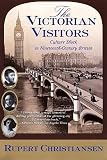 Christiansen, Rupert: The Victorian Visitors: Culture Shock in Nineteenth-Century Britain