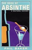 Baker, Phil: The Book of Absinthe: A Cultural History Baker, Phil: The Book of Absinthe: A Cultural History