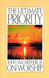 MacArthur, John F.: Ultimate Priority: John Macarthur, Jr. on Worship MacArthur, John F.: Ultimate Priority: John Macarthur, Jr. on Worship