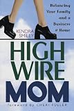 Smiley, Kendra: High-Wire Mom: Balancing Your Family and a Business Home
