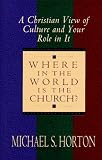 Horton, Michael S.: Where in the World Is the Church?: A Christian View of Culture and Your Role in It Horton, Michael S.: Where in the World Is the Church?: A Christian View of Culture and Your Role in It