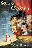 Brener, Milton: Opera Offstage: Passion and Politics Behind the Great Operas Brener, Milton: Opera Offstage: Passion and Politics Behind the Great Operas