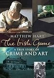 Hart, Matthew: The Irish Game: A True Story of Crime and Art Hart, Matthew: The Irish Game: A True Story of Crime and Art