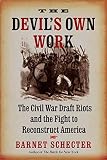 Schecter, Barnet: The Devil's Own Work: The Civil War Draft Riots and the Fight to Reconstruct America Schecter, Barnet: The Devil's Own Work: The Civil War Draft Riots and the Fight to Reconstruct America